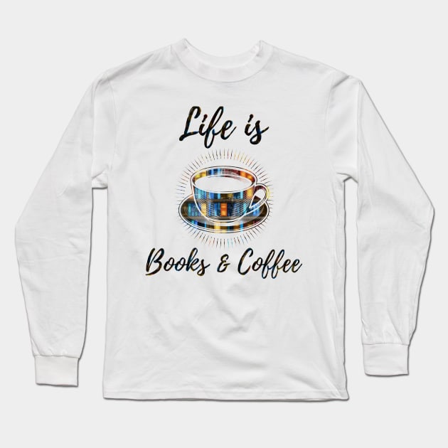 Life is Books and Coffee Long Sleeve T-Shirt by Shaun Dowdall